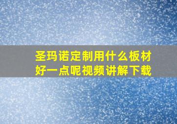 圣玛诺定制用什么板材好一点呢视频讲解下载