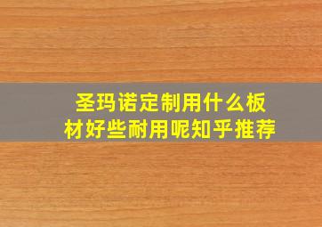 圣玛诺定制用什么板材好些耐用呢知乎推荐