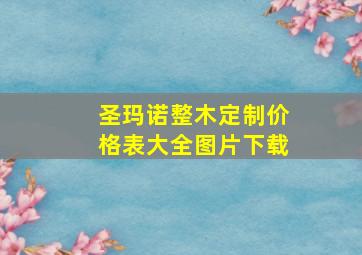 圣玛诺整木定制价格表大全图片下载