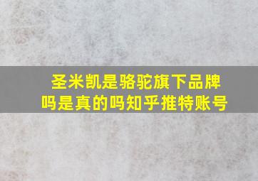 圣米凯是骆驼旗下品牌吗是真的吗知乎推特账号