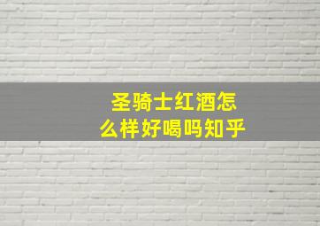 圣骑士红酒怎么样好喝吗知乎