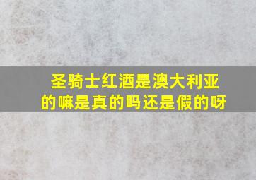 圣骑士红酒是澳大利亚的嘛是真的吗还是假的呀