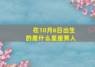 在10月6日出生的是什么星座男人