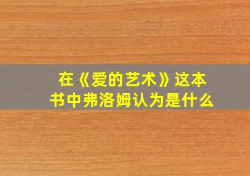 在《爱的艺术》这本书中弗洛姆认为是什么