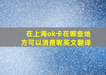 在上海ok卡在哪些地方可以消费呢英文翻译