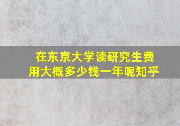 在东京大学读研究生费用大概多少钱一年呢知乎