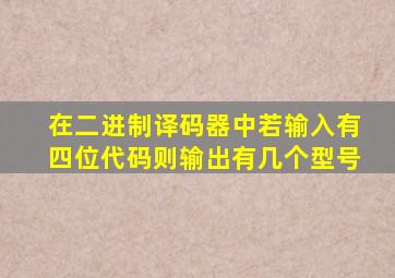 在二进制译码器中若输入有四位代码则输出有几个型号