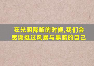 在光明降临的时候,我们会感谢挺过风暴与黑暗的自己