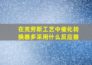 在克劳斯工艺中催化转换器多采用什么反应器