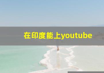 在印度能上youtube