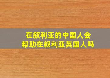 在叙利亚的中国人会帮助在叙利亚英国人吗