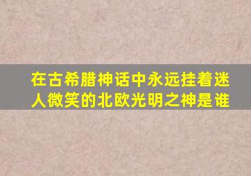 在古希腊神话中永远挂着迷人微笑的北欧光明之神是谁