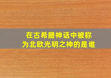 在古希腊神话中被称为北欧光明之神的是谁