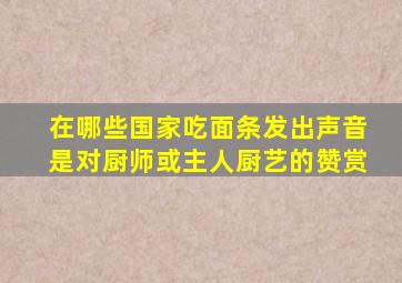 在哪些国家吃面条发出声音是对厨师或主人厨艺的赞赏