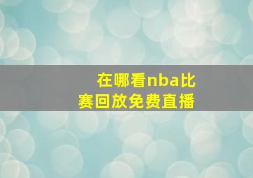 在哪看nba比赛回放免费直播