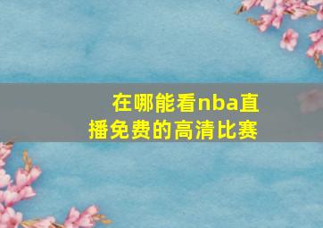 在哪能看nba直播免费的高清比赛