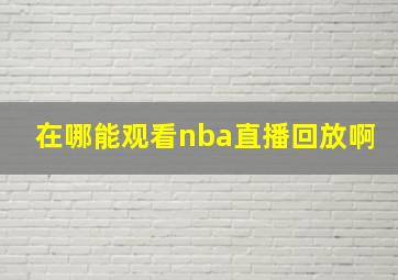 在哪能观看nba直播回放啊