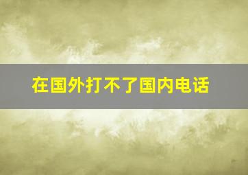 在国外打不了国内电话