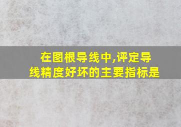 在图根导线中,评定导线精度好坏的主要指标是