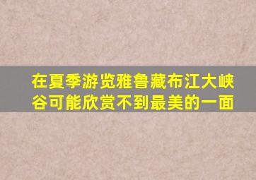 在夏季游览雅鲁藏布江大峡谷可能欣赏不到最美的一面