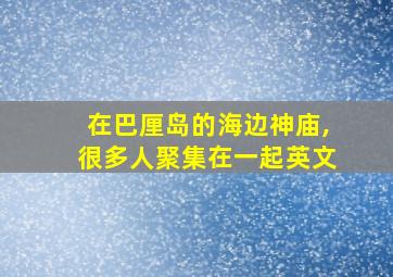 在巴厘岛的海边神庙,很多人聚集在一起英文