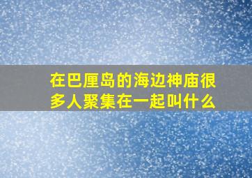 在巴厘岛的海边神庙很多人聚集在一起叫什么