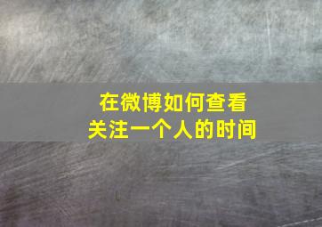 在微博如何查看关注一个人的时间