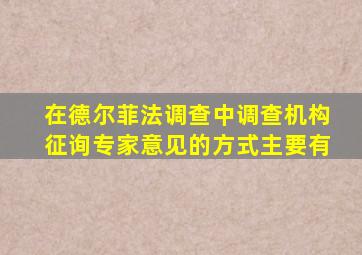 在德尔菲法调查中调查机构征询专家意见的方式主要有