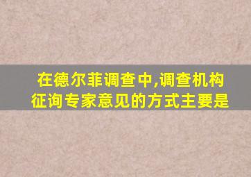 在德尔菲调查中,调查机构征询专家意见的方式主要是