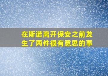 在斯诺离开保安之前发生了两件很有意思的事