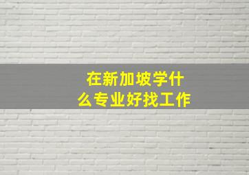 在新加坡学什么专业好找工作