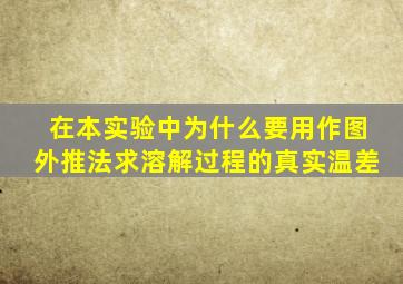 在本实验中为什么要用作图外推法求溶解过程的真实温差