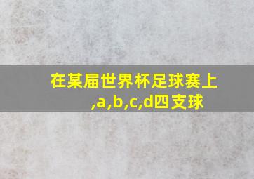 在某届世界杯足球赛上,a,b,c,d四支球