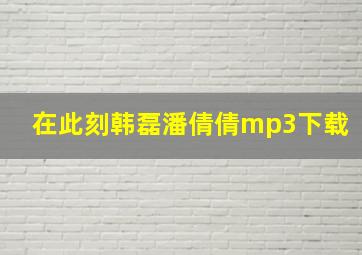 在此刻韩磊潘倩倩mp3下载