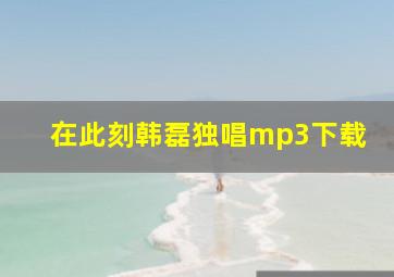 在此刻韩磊独唱mp3下载