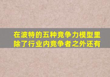 在波特的五种竞争力模型里除了行业内竞争者之外还有