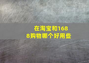 在淘宝和1688购物哪个好用些