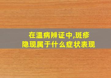 在温病辨证中,斑疹隐现属于什么症状表现