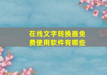 在线文字转换器免费使用软件有哪些