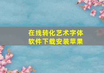 在线转化艺术字体软件下载安装苹果