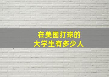 在美国打球的大学生有多少人