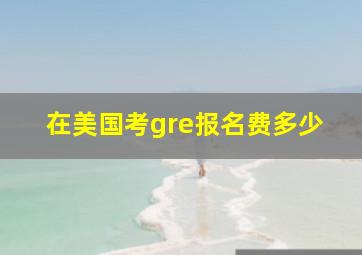 在美国考gre报名费多少