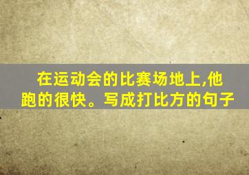 在运动会的比赛场地上,他跑的很快。写成打比方的句子