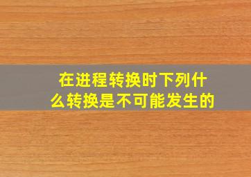 在进程转换时下列什么转换是不可能发生的