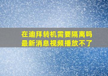 在迪拜转机需要隔离吗最新消息视频播放不了