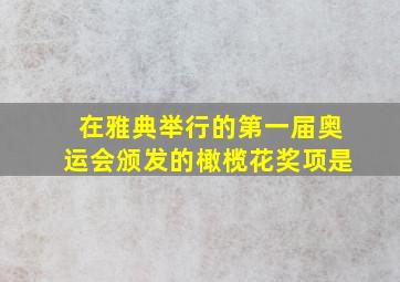 在雅典举行的第一届奥运会颁发的橄榄花奖项是