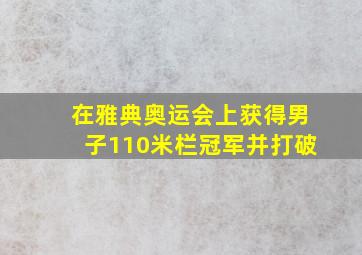 在雅典奥运会上获得男子110米栏冠军并打破