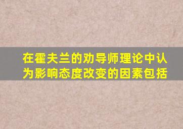 在霍夫兰的劝导师理论中认为影响态度改变的因素包括