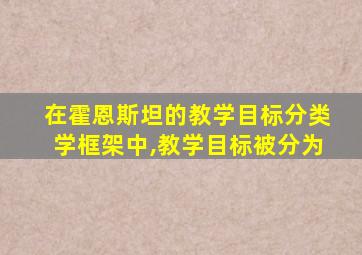 在霍恩斯坦的教学目标分类学框架中,教学目标被分为