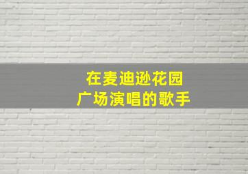 在麦迪逊花园广场演唱的歌手